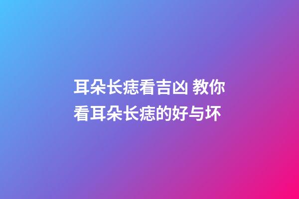 耳朵长痣看吉凶 教你看耳朵长痣的好与坏